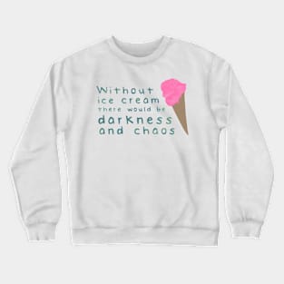 Without ice cream there would be darkness and chaos Crewneck Sweatshirt